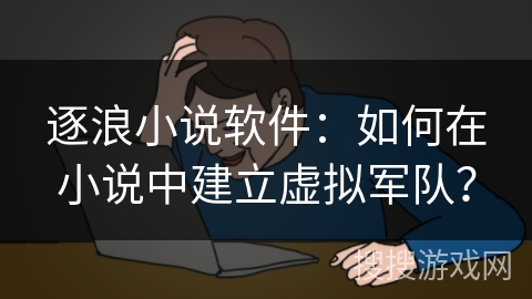 逐浪小说软件：如何在小说中建立虚拟军队？