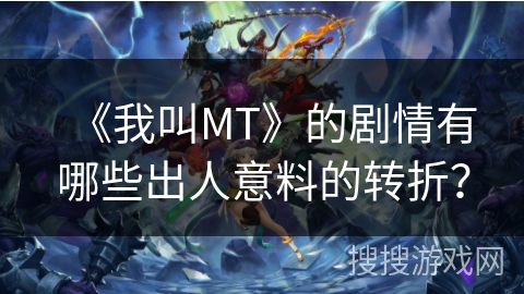 《我叫MT》的剧情有哪些出人意料的转折？