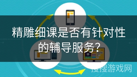 精雕细课是否有针对性的辅导服务？