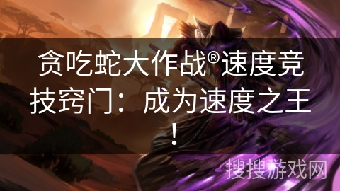 贪吃蛇大作战®速度竞技窍门：成为速度之王！