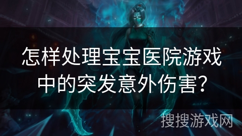 怎样处理宝宝医院游戏中的突发意外伤害？