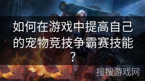 如何在游戏中提高自己的宠物竞技争霸赛技能？