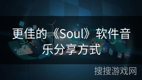 更佳的《Soul》软件音乐分享方式