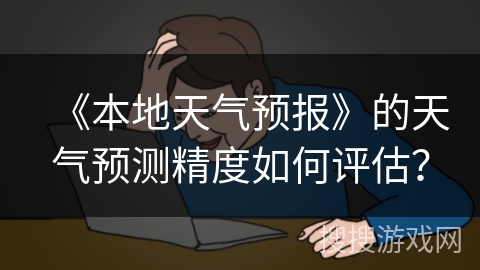 《本地天气预报》的天气预测精度如何评估？