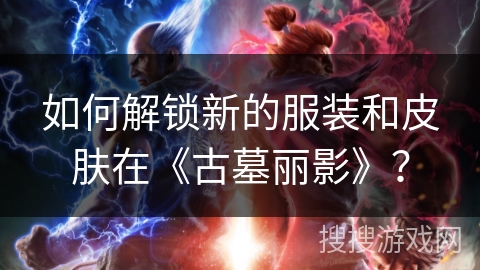 如何解锁新的服装和皮肤在《古墓丽影》？