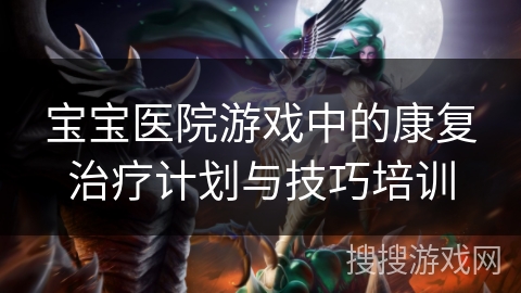 宝宝医院游戏中的康复治疗计划与技巧培训