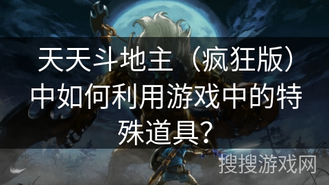 天天斗地主（疯狂版）中如何利用游戏中的特殊道具？
