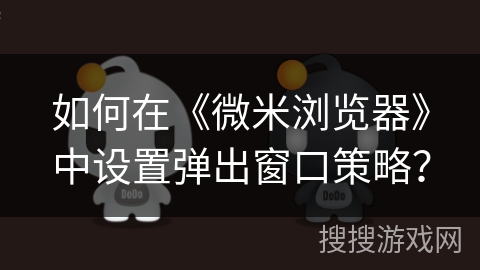 如何在《微米浏览器》中设置弹出窗口策略？