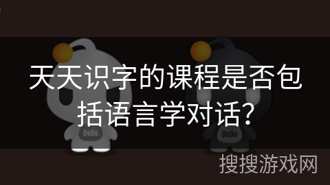 天天识字的课程是否包括语言学对话？