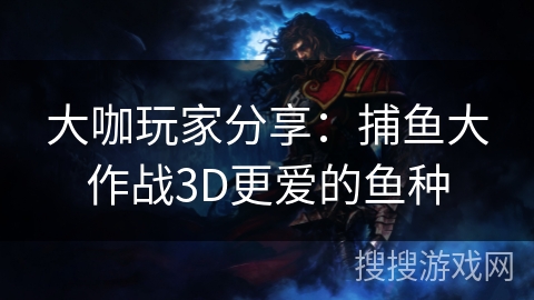 大咖玩家分享：捕鱼大作战3D更爱的鱼种