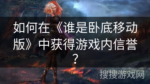 如何在《谁是卧底移动版》中获得游戏内信誉？