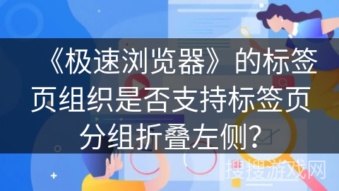 《极速浏览器》的标签页组织是否支持标签页分组折叠左侧？