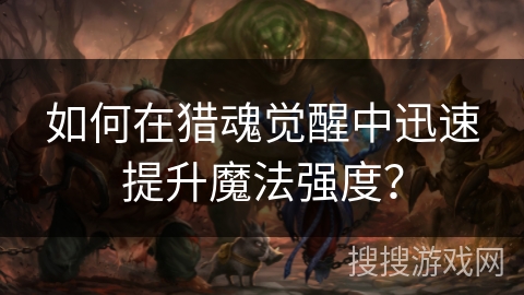 如何在猎魂觉醒中迅速提升魔法强度？