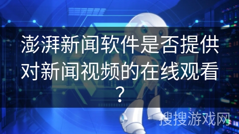 澎湃新闻软件是否提供对新闻视频的在线观看？