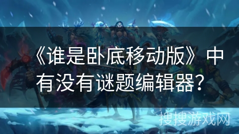 《谁是卧底移动版》中有没有谜题编辑器？