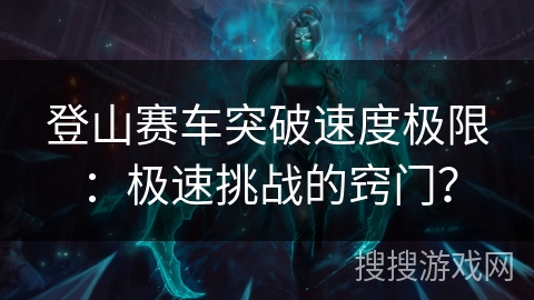 登山赛车突破速度极限：极速挑战的窍门？
