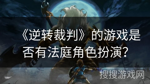 《逆转裁判》的游戏是否有法庭角色扮演？