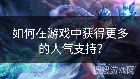 如何在游戏中获得更多的人气支持？