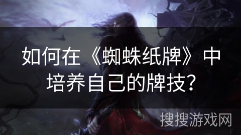 如何在《蜘蛛纸牌》中培养自己的牌技？