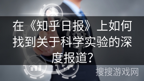 在《知乎日报》上如何找到关于科学实验的深度报道？
