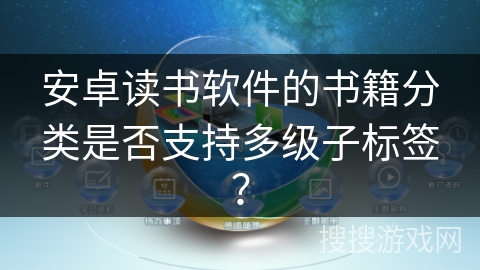 安卓读书软件的书籍分类是否支持多级子标签？