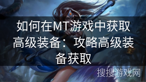 如何在MT游戏中获取高级装备：攻略高级装备获取