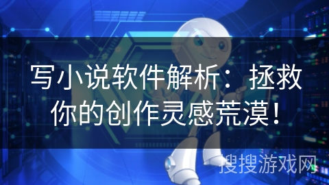 写小说软件解析：拯救你的创作灵感荒漠！