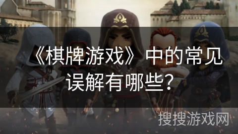 《棋牌游戏》中的常见误解有哪些？