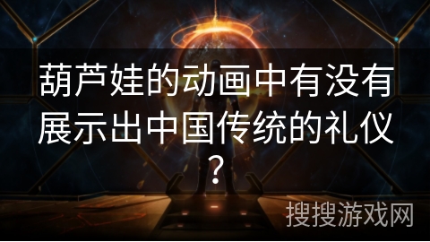 葫芦娃的动画中有没有展示出中国传统的礼仪？