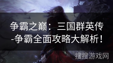 争霸之巅：三国群英传-争霸全面攻略大解析！