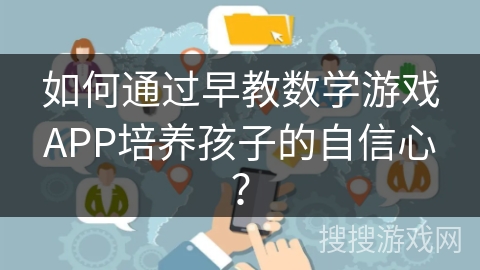 如何通过早教数学游戏APP培养孩子的自信心？