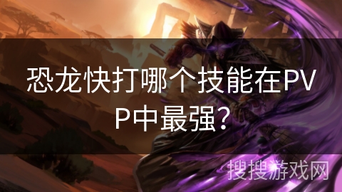 恐龙快打哪个技能在PVP中最强？