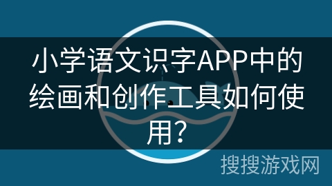 小学语文识字APP中的绘画和创作工具如何使用？