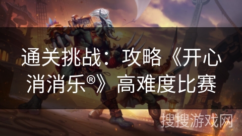 通关挑战：攻略《开心消消乐®》高难度比赛