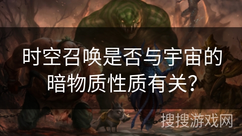 时空召唤是否与宇宙的暗物质性质有关？