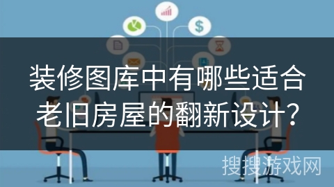 装修图库中有哪些适合老旧房屋的翻新设计？