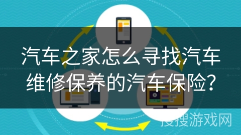 汽车之家怎么寻找汽车维修保养的汽车保险？