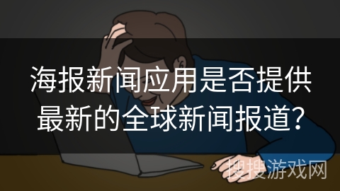 海报新闻应用是否提供最新的全球新闻报道？
