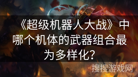 《超级机器人大战》中哪个机体的武器组合最为多样化？