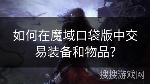 如何在魔域口袋版中交易装备和物品？