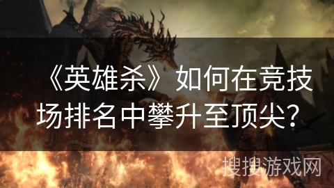 《英雄杀》如何在竞技场排名中攀升至顶尖？