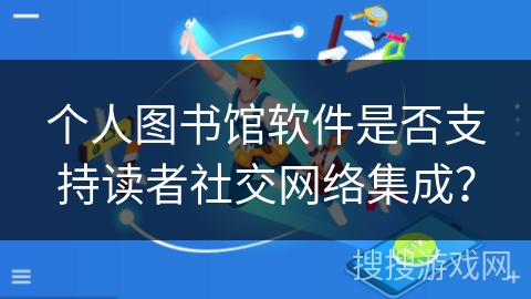 个人图书馆软件是否支持读者社交网络集成？