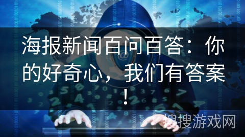 海报新闻百问百答：你的好奇心，我们有答案！