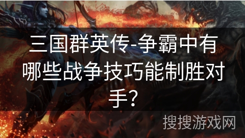 三国群英传-争霸中有哪些战争技巧能制胜对手？