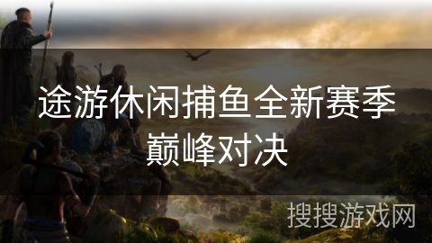 途游休闲捕鱼全新赛季巅峰对决