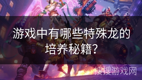 游戏中有哪些特殊龙的培养秘籍？