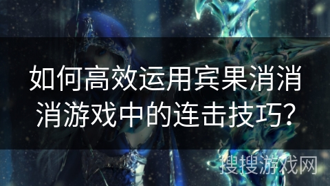 如何高效运用宾果消消消游戏中的连击技巧？