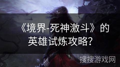 《境界-死神激斗》的英雄试炼攻略？