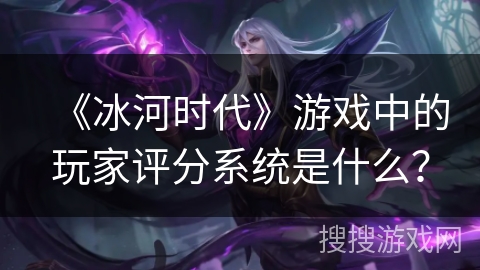 《冰河时代》游戏中的玩家评分系统是什么？