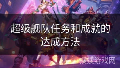 超级舰队任务和成就的达成方法